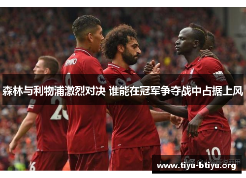 森林与利物浦激烈对决 谁能在冠军争夺战中占据上风 森林与利物浦激烈对决 谁能在冠军争夺战中占据上风