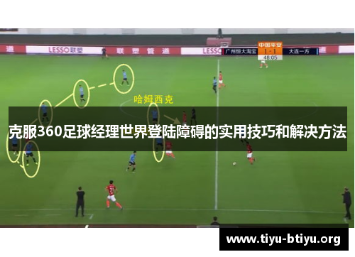 克服360足球经理世界登陆障碍的实用技巧和解决方法 克服360足球经理世界登陆障碍的实用技巧和解决方法