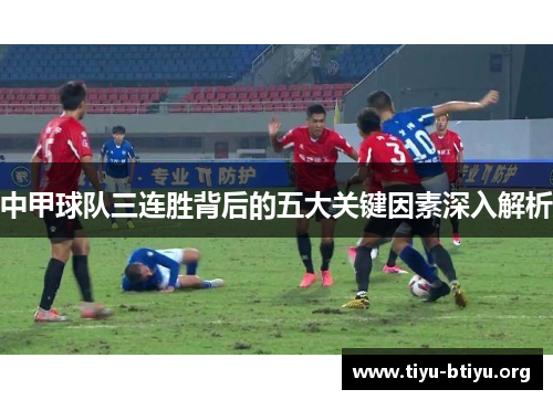 中甲球队三连胜背后的五大关键因素深入解析 中甲球队三连胜背后的五大关键因素深入解析