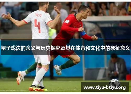 帽子戏法的含义与历史探究及其在体育和文化中的象征意义 帽子戏法的含义与历史探究及其在体育和文化中的象征意义