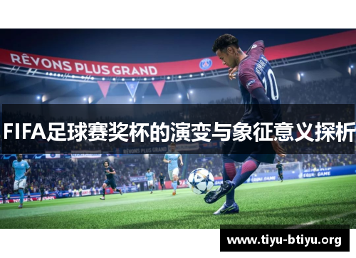 FIFA足球赛奖杯的演变与象征意义探析 FIFA足球赛奖杯的演变与象征意义探析