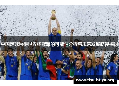 中国足球赢得世界杯冠军的可能性分析与未来发展路径探讨 中国足球赢得世界杯冠军的可能性分析与未来发展路径探讨