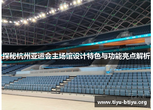 探秘杭州亚运会主场馆设计特色与功能亮点解析 探秘杭州亚运会主场馆设计特色与功能亮点解析