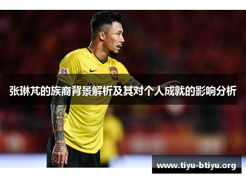 张琳芃的族裔背景解析及其对个人成就的影响分析 张琳芃的族裔背景解析及其对个人成就的影响分析