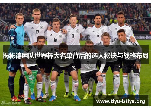 揭秘德国队世界杯大名单背后的选人秘诀与战略布局 揭秘德国队世界杯大名单背后的选人秘诀与战略布局
