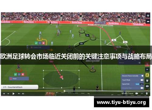 欧洲足球转会市场临近关闭前的关键注意事项与战略布局 欧洲足球转会市场临近关闭前的关键注意事项与战略布局