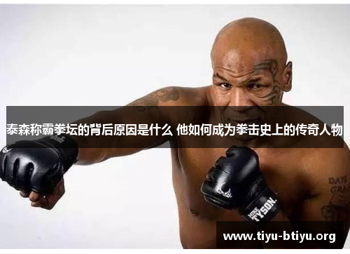 泰森称霸拳坛的背后原因是什么 他如何成为拳击史上的传奇人物 泰森称霸拳坛的背后原因是什么 他如何成为拳击史上的传奇人物