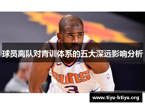 球员离队对青训体系的五大深远影响分析 球员离队对青训体系的五大深远影响分析