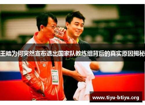王皓为何突然宣布退出国家队教练组背后的真实原因揭秘 王皓为何突然宣布退出国家队教练组背后的真实原因揭秘