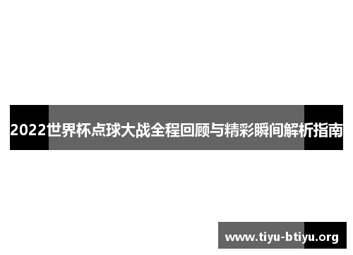 2022世界杯点球大战全程回顾与精彩瞬间解析指南 2022世界杯点球大战全程回顾与精彩瞬间解析指南