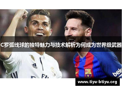 C罗弧线球的独特魅力与技术解析为何成为世界级武器 C罗弧线球的独特魅力与技术解析为何成为世界级武器