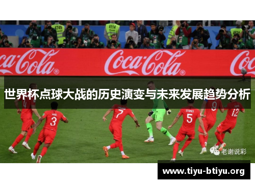世界杯点球大战的历史演变与未来发展趋势分析