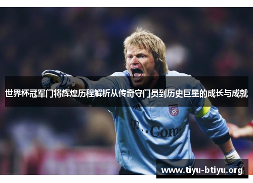 世界杯冠军门将辉煌历程解析从传奇守门员到历史巨星的成长与成就