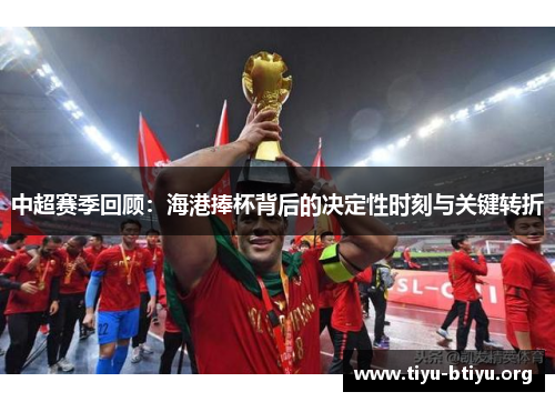 中超赛季回顾：海港捧杯背后的决定性时刻与关键转折