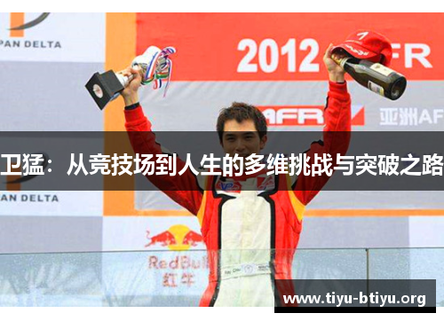 卫猛:从竞技场到人生的多维挑战与突破之路 卫猛:从竞技场到人生的多维挑战与突破之路