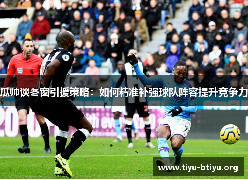 瓜帅谈冬窗引援策略:如何精准补强球队阵容提升竞争力 瓜帅谈冬窗引援策略:如何精准补强球队阵容提升竞争力