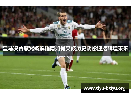 皇马决赛魔咒破解指南如何突破历史阴影迎接辉煌未来 皇马决赛魔咒破解指南如何突破历史阴影迎接辉煌未来
