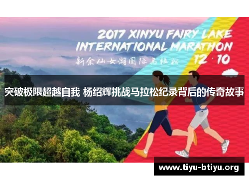 突破极限超越自我 杨绍辉挑战马拉松纪录背后的传奇故事 突破极限超越自我 杨绍辉挑战马拉松纪录背后的传奇故事