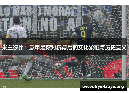 米兰德比:意甲足球对抗背后的文化象征与历史意义 米兰德比:意甲足球对抗背后的文化象征与历史意义