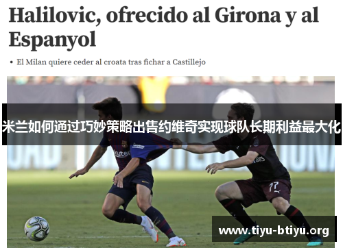 米兰如何通过巧妙策略出售约维奇实现球队长期利益最大化 米兰如何通过巧妙策略出售约维奇实现球队长期利益最大化