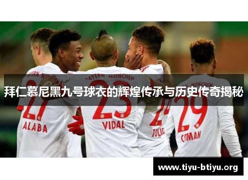 拜仁慕尼黑九号球衣的辉煌传承与历史传奇揭秘 拜仁慕尼黑九号球衣的辉煌传承与历史传奇揭秘