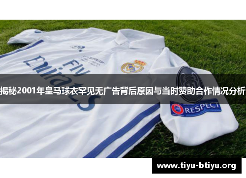 揭秘2001年皇马球衣罕见无广告背后原因与当时赞助合作情况分析 揭秘2001年皇马球衣罕见无广告背后原因与当时赞助合作情况分析