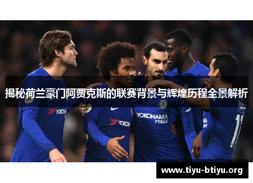 揭秘荷兰豪门阿贾克斯的联赛背景与辉煌历程全景解析 揭秘荷兰豪门阿贾克斯的联赛背景与辉煌历程全景解析