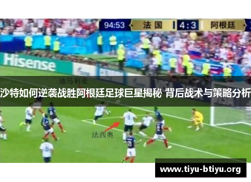 沙特如何逆袭战胜阿根廷足球巨星揭秘 背后战术与策略分析 沙特如何逆袭战胜阿根廷足球巨星揭秘 背后战术与策略分析