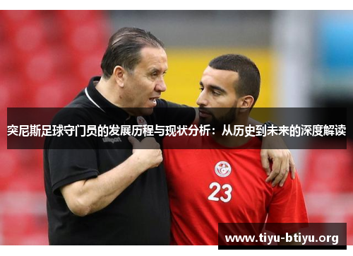 突尼斯足球守门员的发展历程与现状分析：从历史到未来的深度解读