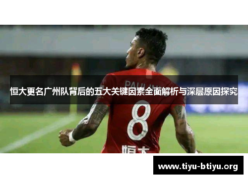 恒大更名广州队背后的五大关键因素全面解析与深层原因探究 恒大更名广州队背后的五大关键因素全面解析与深层原因探究