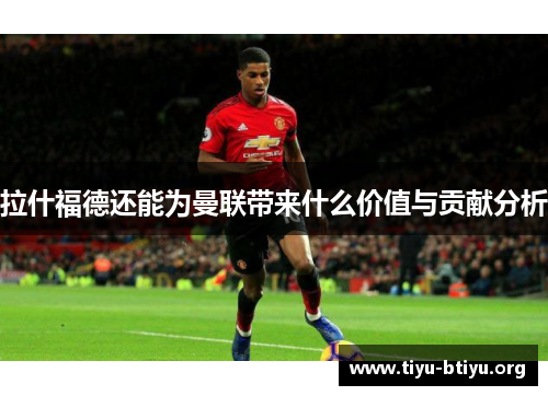 拉什福德还能为曼联带来什么价值与贡献分析 拉什福德还能为曼联带来什么价值与贡献分析