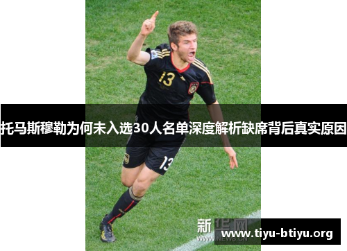 托马斯穆勒为何未入选30人名单深度解析缺席背后真实原因 托马斯穆勒为何未入选30人名单深度解析缺席背后真实原因