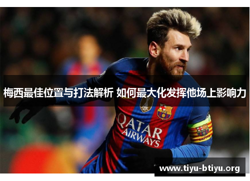 梅西最佳位置与打法解析 如何最大化发挥他场上影响力 梅西最佳位置与打法解析 如何最大化发挥他场上影响力