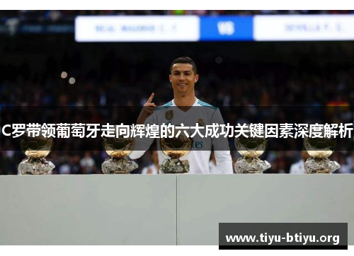C罗带领葡萄牙走向辉煌的六大成功关键因素深度解析