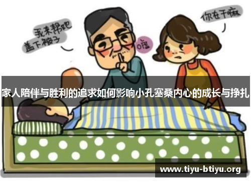 家人陪伴与胜利的追求如何影响小孔塞桑内心的成长与挣扎 家人陪伴与胜利的追求如何影响小孔塞桑内心的成长与挣扎