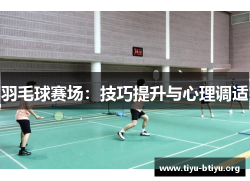 羽毛球赛场:技巧提升与心理调适 羽毛球赛场:技巧提升与心理调适
