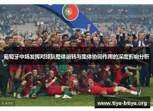 葡萄牙中场发挥对球队整体运转与集体协同作用的深度影响分析 葡萄牙中场发挥对球队整体运转与集体协同作用的深度影响分析