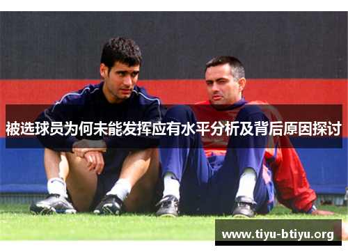 被选球员为何未能发挥应有水平分析及背后原因探讨 被选球员为何未能发挥应有水平分析及背后原因探讨