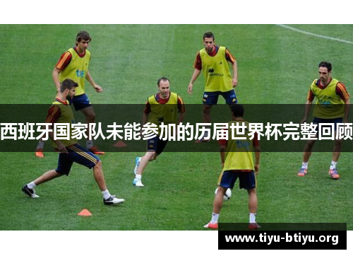 西班牙国家队未能参加的历届世界杯完整回顾 西班牙国家队未能参加的历届世界杯完整回顾