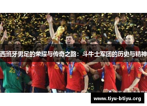 西班牙男足的荣耀与传奇之路:斗牛士军团的历史与精神 西班牙男足的荣耀与传奇之路:斗牛士军团的历史与精神