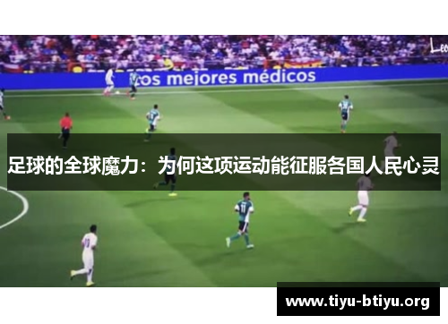 足球的全球魔力:为何这项运动能征服各国人民心灵 足球的全球魔力:为何这项运动能征服各国人民心灵
