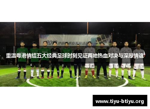 重温粤港情结五大经典足球时刻见证两地热血对决与深厚情谊 重温粤港情结五大经典足球时刻见证两地热血对决与深厚情谊