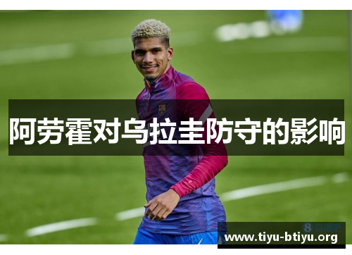 阿劳霍对乌拉圭防守的影响 阿劳霍对乌拉圭防守的影响