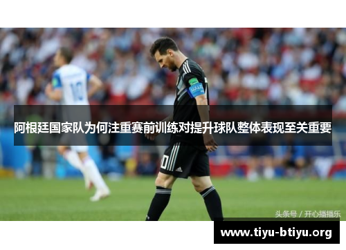 阿根廷国家队为何注重赛前训练对提升球队整体表现至关重要 阿根廷国家队为何注重赛前训练对提升球队整体表现至关重要