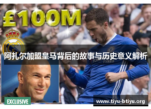 阿扎尔加盟皇马背后的故事与历史意义解析 阿扎尔加盟皇马背后的故事与历史意义解析