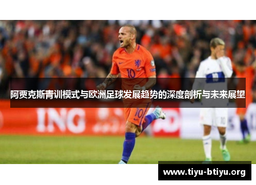 阿贾克斯青训模式与欧洲足球发展趋势的深度剖析与未来展望 阿贾克斯青训模式与欧洲足球发展趋势的深度剖析与未来展望