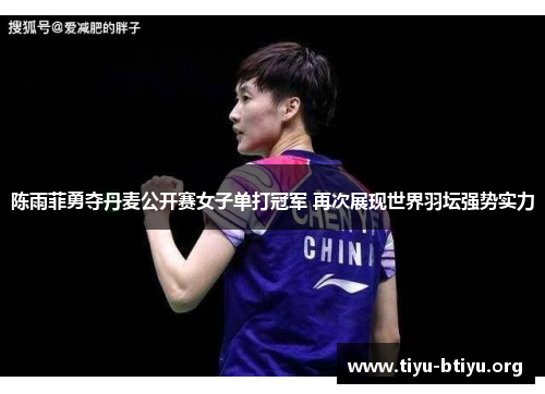 陈雨菲勇夺丹麦公开赛女子单打冠军 再次展现世界羽坛强势实力 陈雨菲勇夺丹麦公开赛女子单打冠军 再次展现世界羽坛强势实力