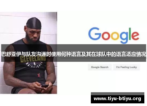 巴舒亚伊与队友沟通时使用何种语言及其在球队中的语言适应情况 巴舒亚伊与队友沟通时使用何种语言及其在球队中的语言适应情况