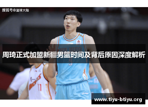 周琦正式加盟新疆男篮时间及背后原因深度解析 周琦正式加盟新疆男篮时间及背后原因深度解析