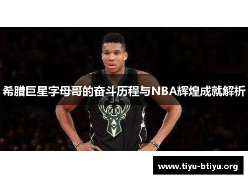 希腊巨星字母哥的奋斗历程与NBA辉煌成就解析 希腊巨星字母哥的奋斗历程与NBA辉煌成就解析